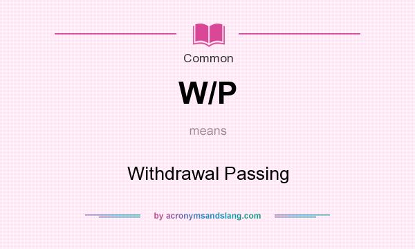 What does W/P mean? It stands for Withdrawal Passing