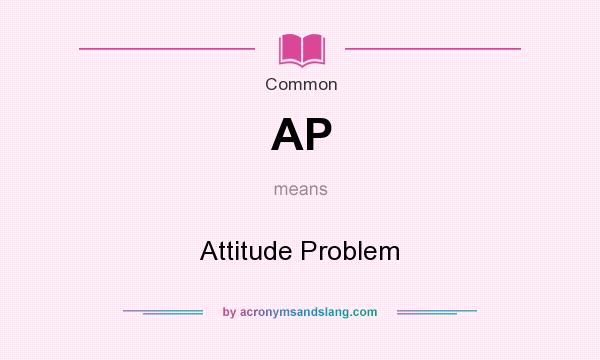 What does AP mean? It stands for Attitude Problem