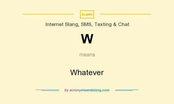 What does W mean? It stands for Whatever