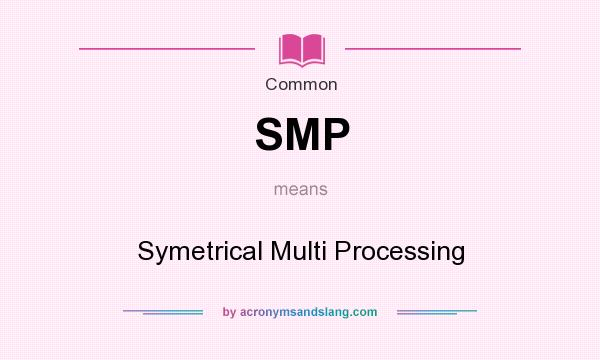 What does SMP mean? It stands for Symetrical Multi Processing