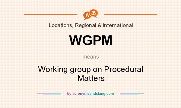 What does WGPM mean? It stands for Working group on Procedural Matters