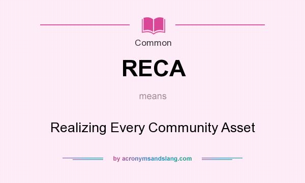 What does RECA mean? It stands for Realizing Every Community Asset