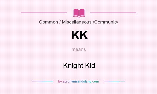 What does KK mean? It stands for Knight Kid