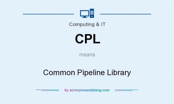 What does CPL mean? It stands for Common Pipeline Library