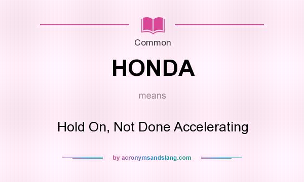 What does HONDA mean? It stands for Hold On, Not Done Accelerating