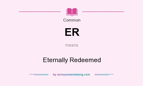 What does ER mean? It stands for Eternally Redeemed