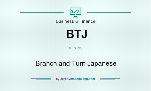 What does BTJ mean? It stands for Branch and Turn Japanese