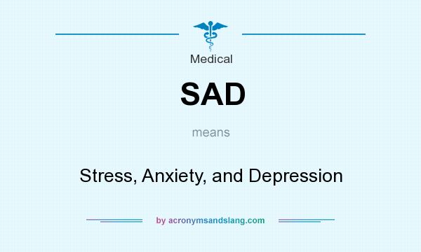 What does SAD mean? It stands for Stress, Anxiety, and Depression