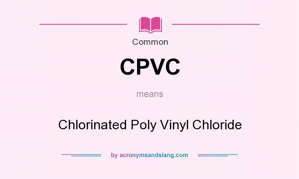 What does CPVC mean? It stands for Chlorinated Poly Vinyl Chloride