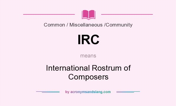 What does IRC mean? It stands for International Rostrum of Composers