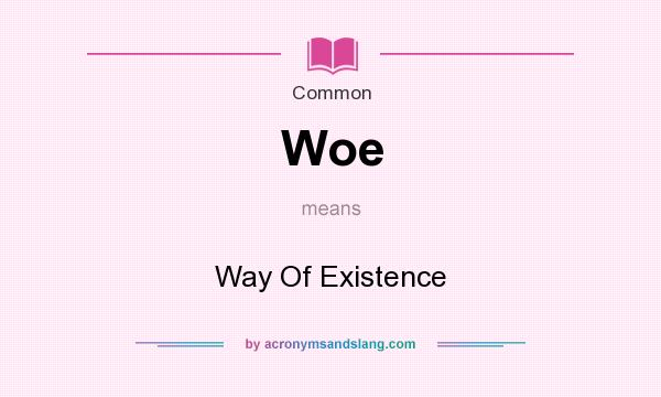 What does Woe mean? It stands for Way Of Existence