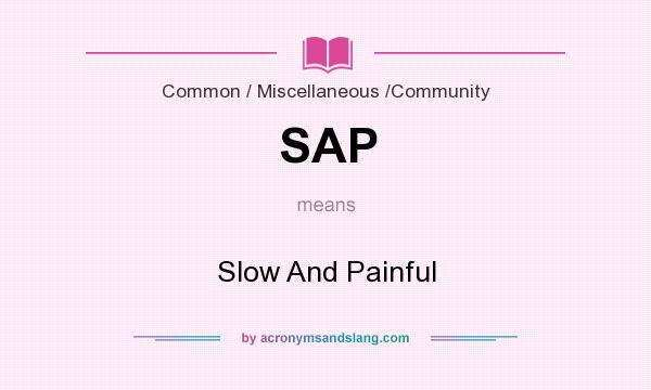 What does SAP mean? It stands for Slow And Painful