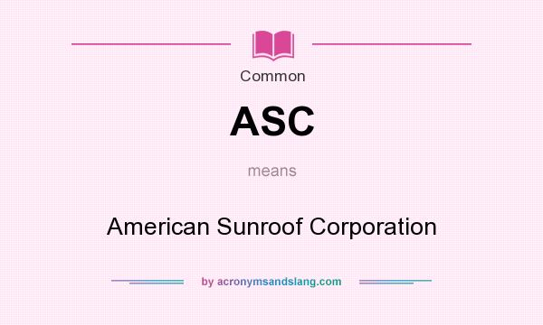 What does ASC mean? It stands for American Sunroof Corporation