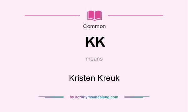 What does KK mean? It stands for Kristen Kreuk