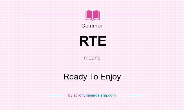What does RTE mean? It stands for Ready To Enjoy