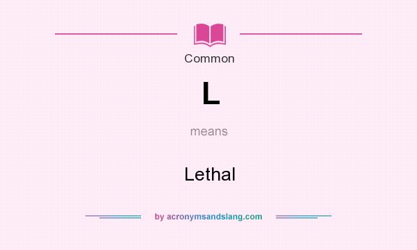 What does L mean? It stands for Lethal