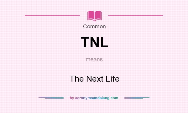 What does TNL mean? It stands for The Next Life