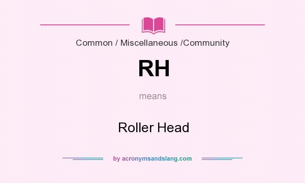What does RH mean? It stands for Roller Head