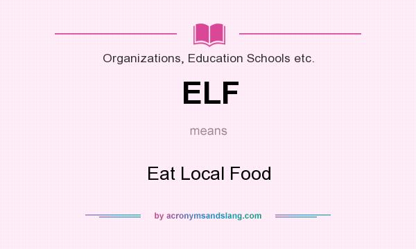 What does ELF mean? It stands for Eat Local Food