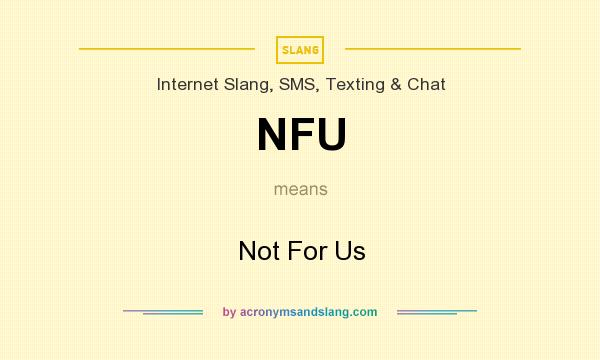 What does NFU mean? It stands for Not For Us