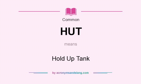 What does HUT mean? It stands for Hold Up Tank
