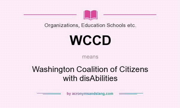 What does WCCD mean? It stands for Washington Coalition of Citizens with disAbilities