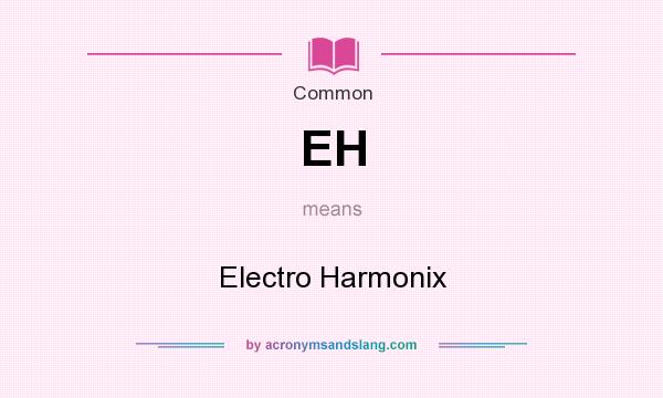 What does EH mean? It stands for Electro Harmonix