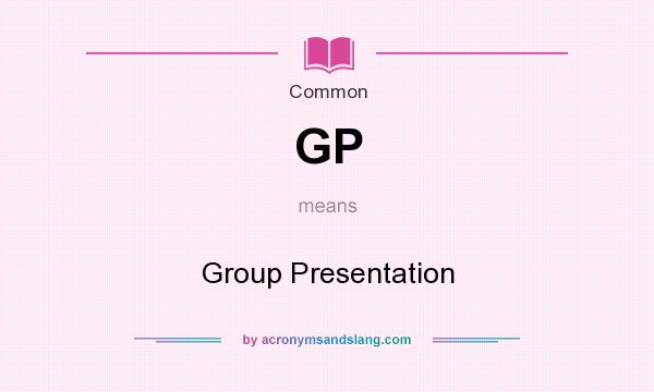 What does GP mean? It stands for Group Presentation