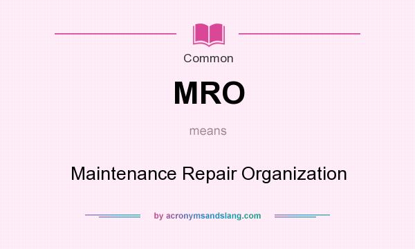 What does MRO mean? It stands for Maintenance Repair Organization
