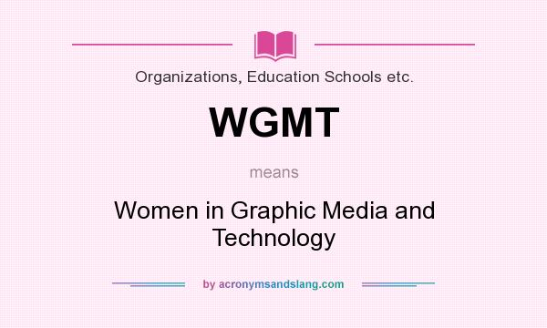 What does WGMT mean? It stands for Women in Graphic Media and Technology