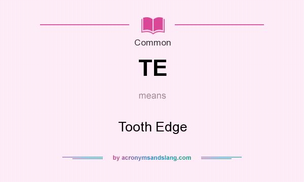 What does TE mean? It stands for Tooth Edge