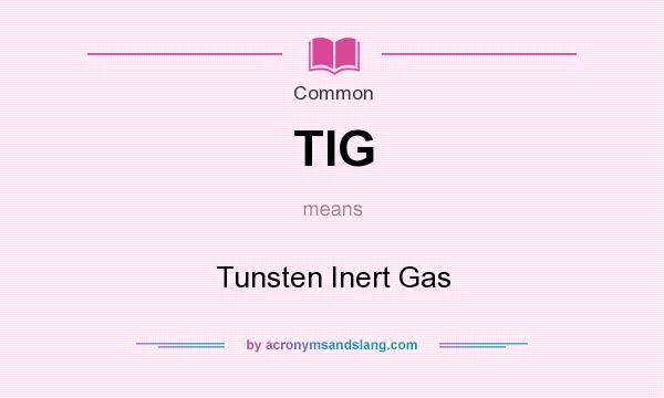 What does TIG mean? It stands for Tunsten Inert Gas