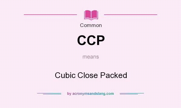 What does CCP mean? It stands for Cubic Close Packed