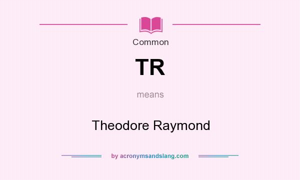 What does TR mean? It stands for Theodore Raymond