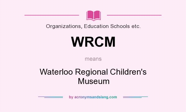 What does WRCM mean? It stands for Waterloo Regional Children`s Museum