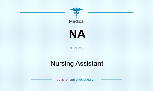 What does NA mean? It stands for Nursing Assistant