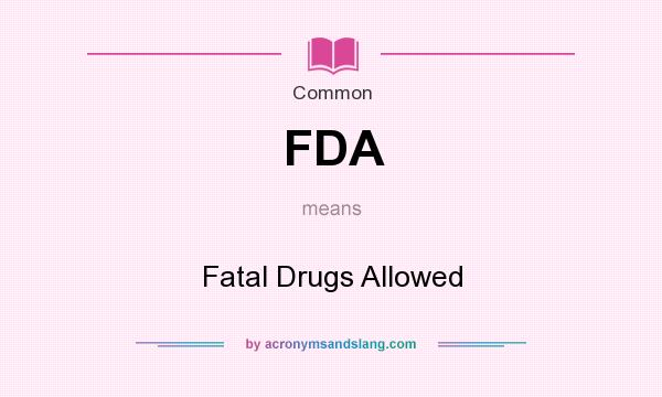 What does FDA mean? It stands for Fatal Drugs Allowed