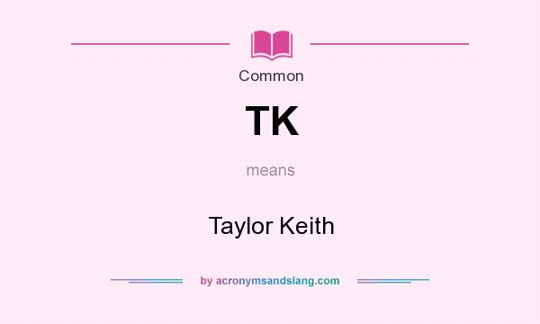 What does TK mean? It stands for Taylor Keith