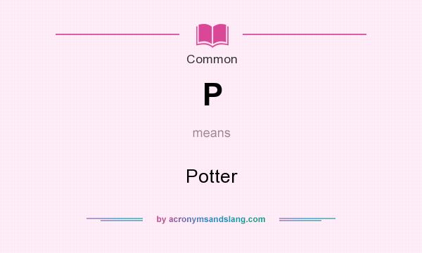 What does P mean? It stands for Potter