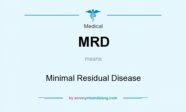 What does MRD mean? It stands for Minimal Residual Disease