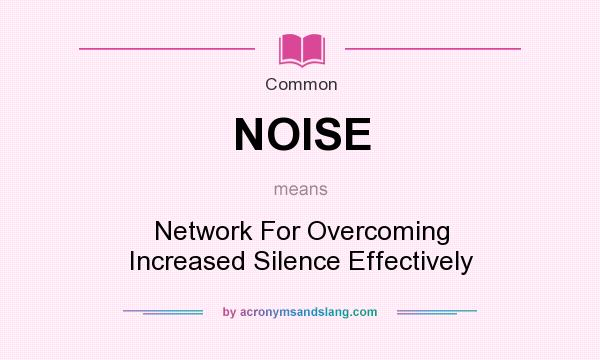 What does NOISE mean? It stands for Network For Overcoming Increased Silence Effectively