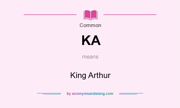 What does KA mean? It stands for King Arthur