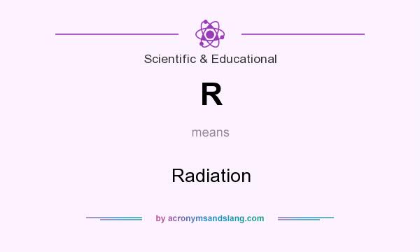 What does R mean? It stands for Radiation