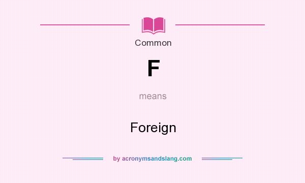 What does F mean? It stands for Foreign