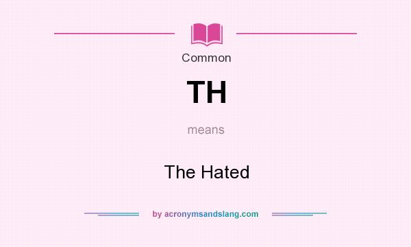 What does TH mean? It stands for The Hated