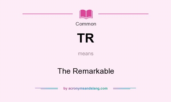 What does TR mean? It stands for The Remarkable