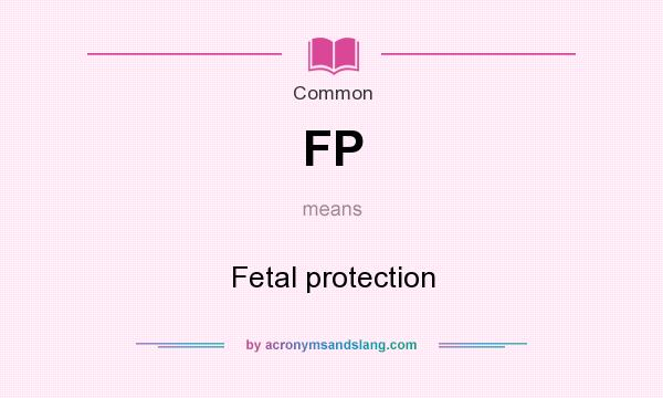 What does FP mean? It stands for Fetal protection