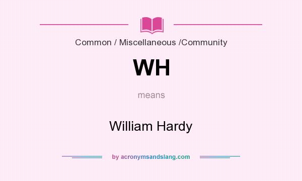 What does WH mean? It stands for William Hardy