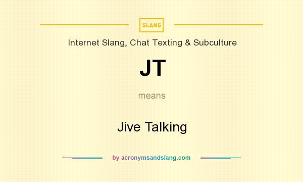 What does JT mean? It stands for Jive Talking