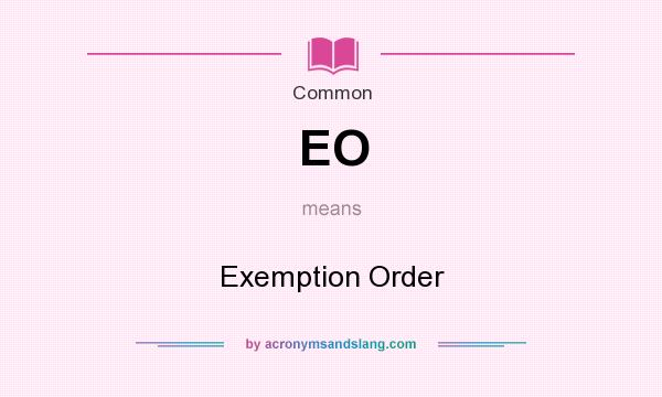 What does EO mean? It stands for Exemption Order
